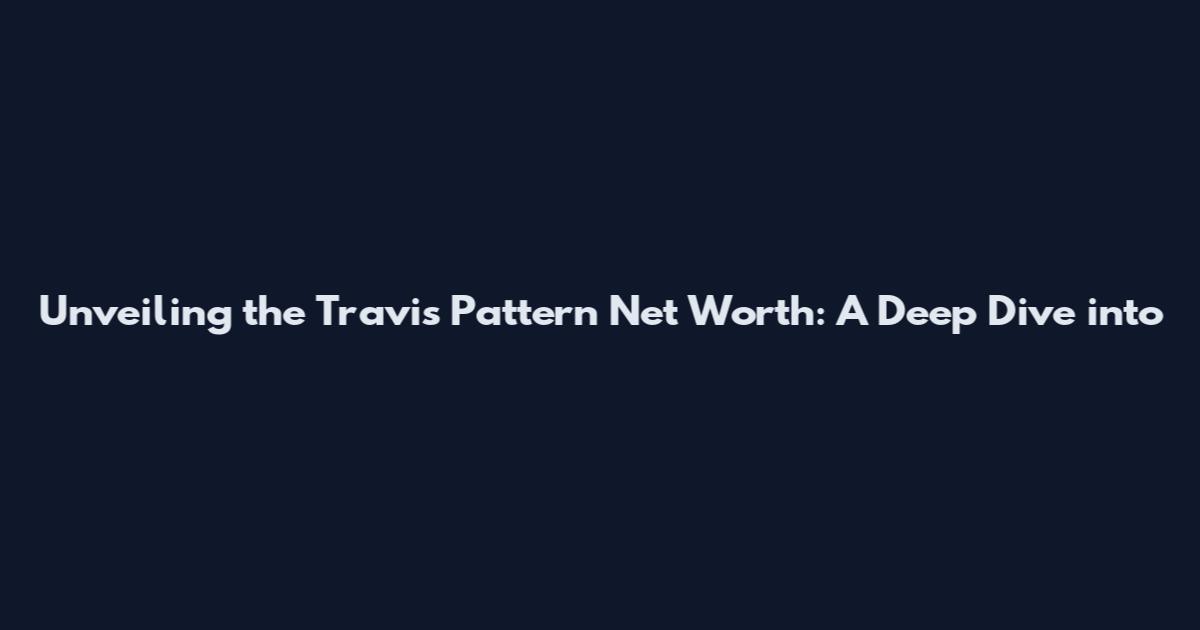 Unveiling the Travis Pattern Net Worth: A Deep Dive into