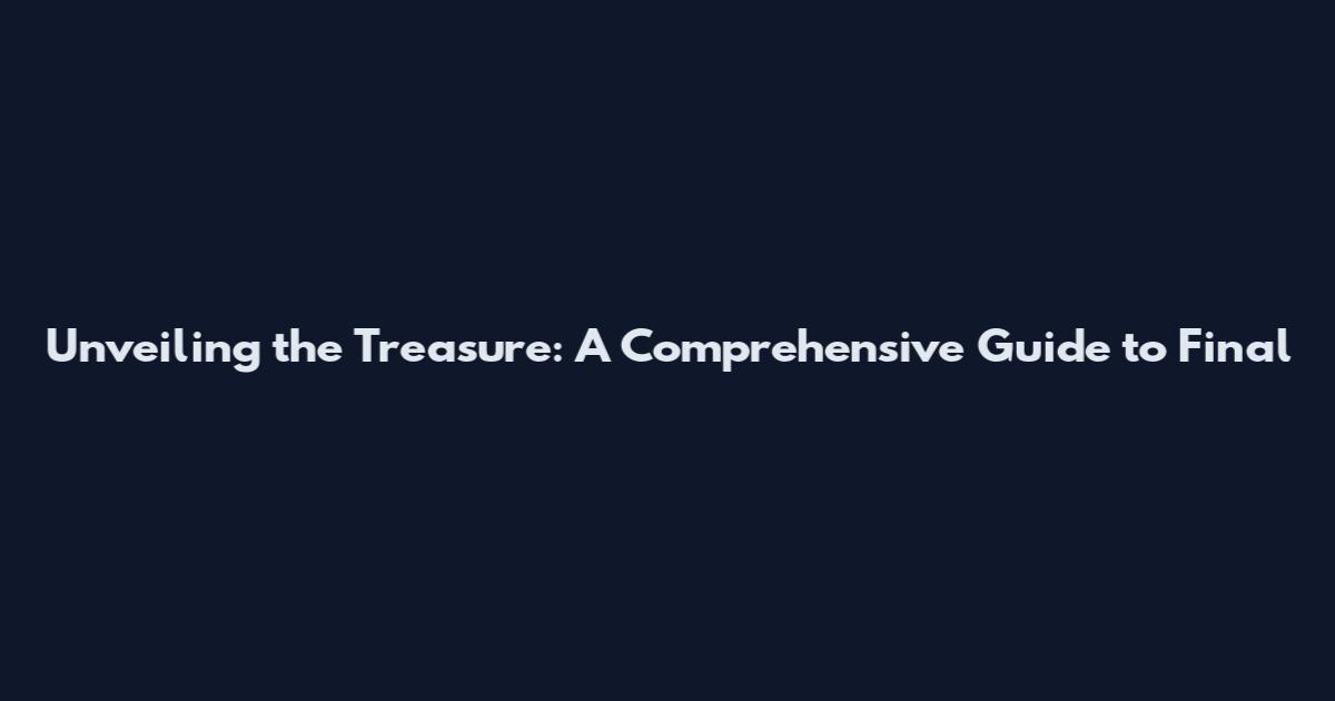 Unveiling the Treasure: A Comprehensive Guide to Final