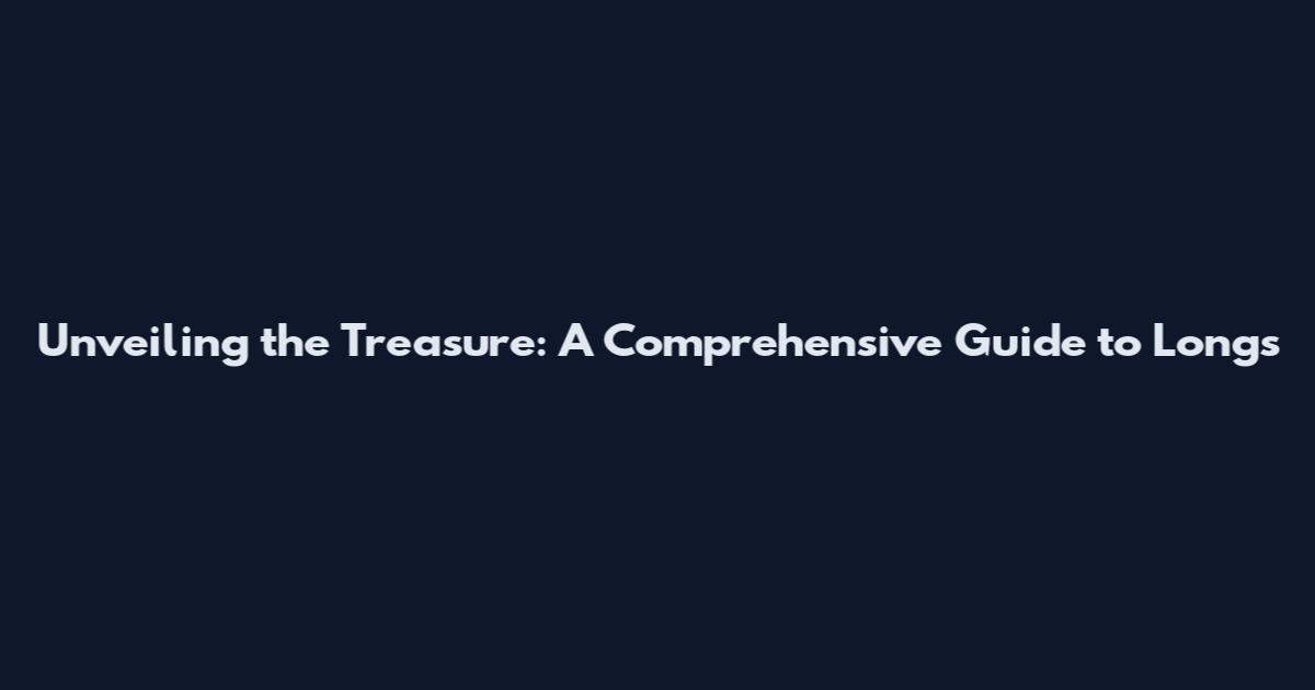 Unveiling the Treasure: A Comprehensive Guide to Longs