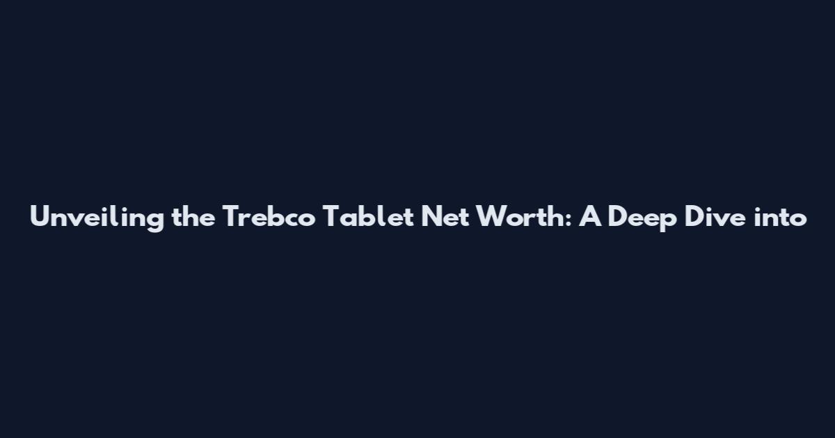 Unveiling the Trebco Tablet Net Worth: A Deep Dive into