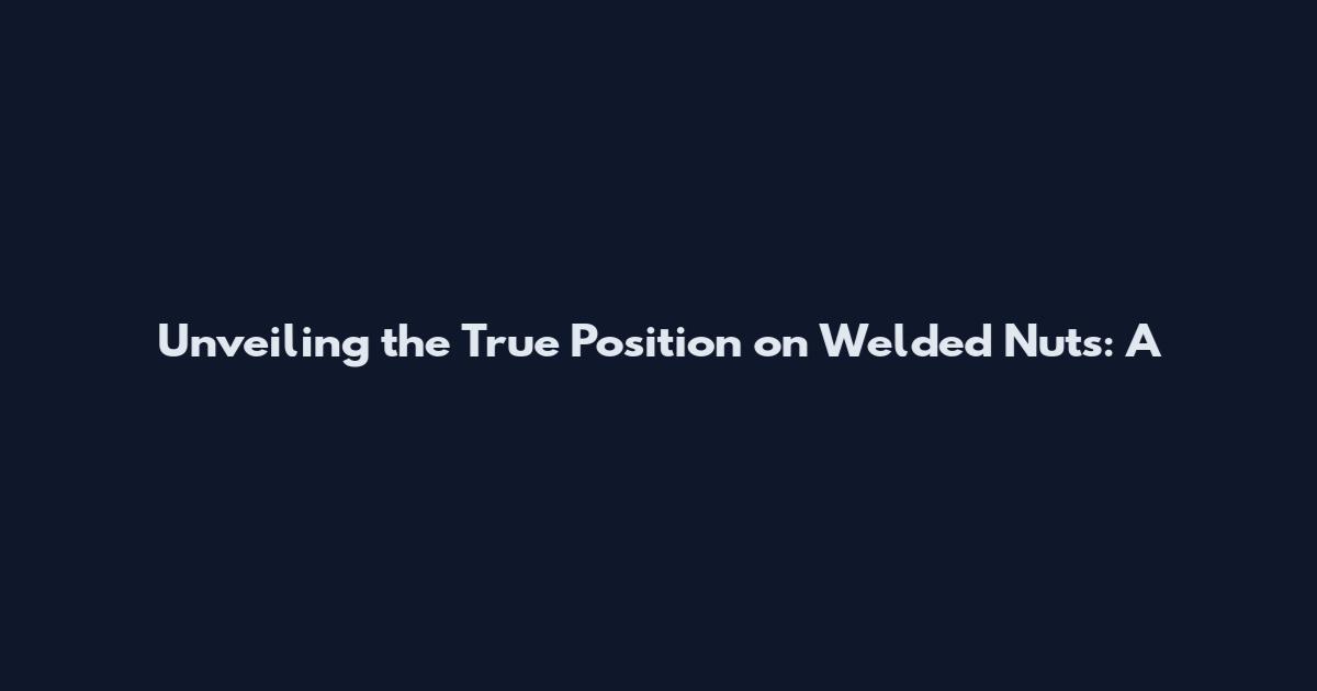 Unveiling the True Position on Welded Nuts: A