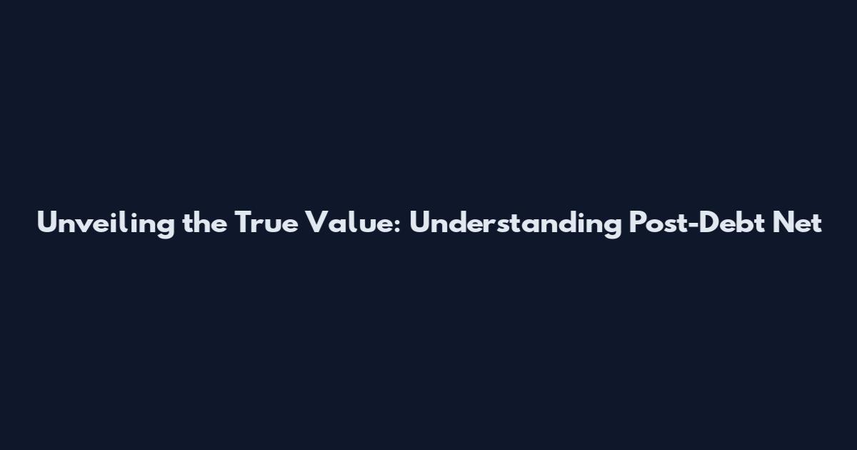 Unveiling the True Value: Understanding Post-Debt Net