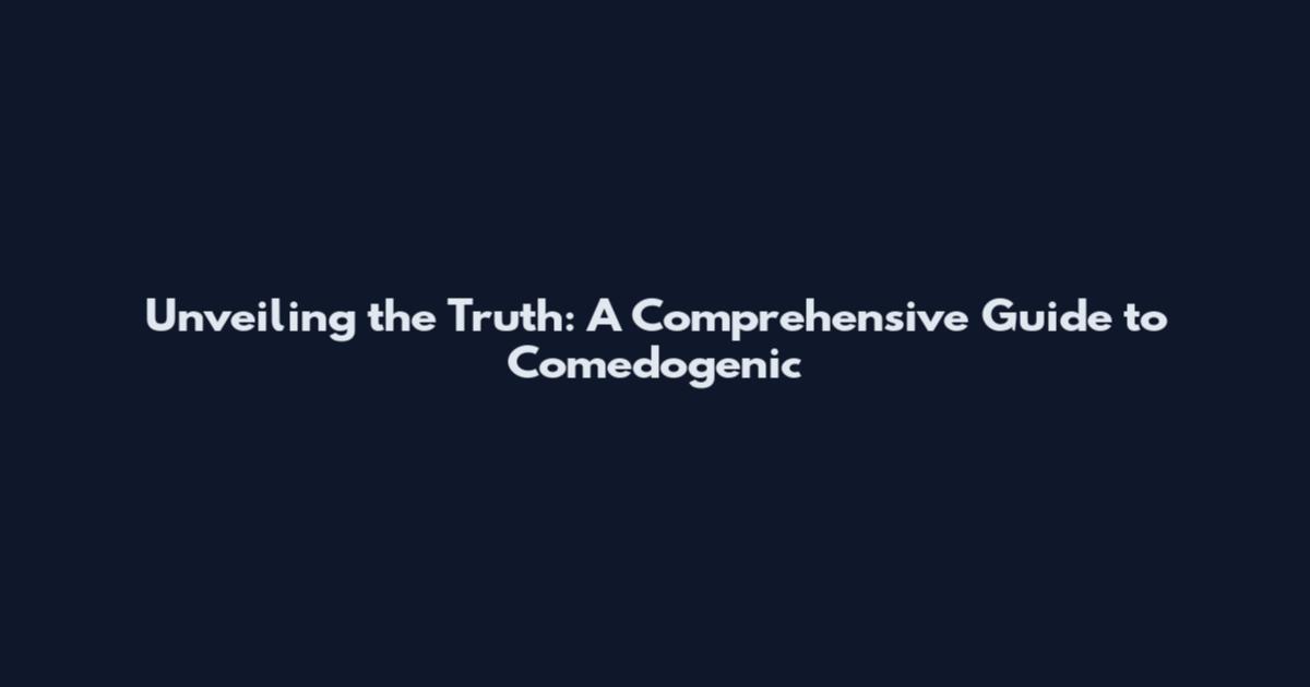 Unveiling the Truth: A Comprehensive Guide to Comedogenic