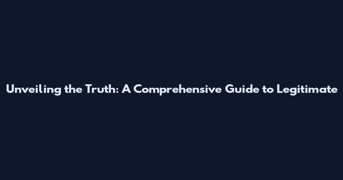 Unveiling the Truth: A Comprehensive Guide to Legitimate