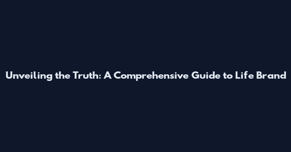 Unveiling the Truth: A Comprehensive Guide to Life Brand