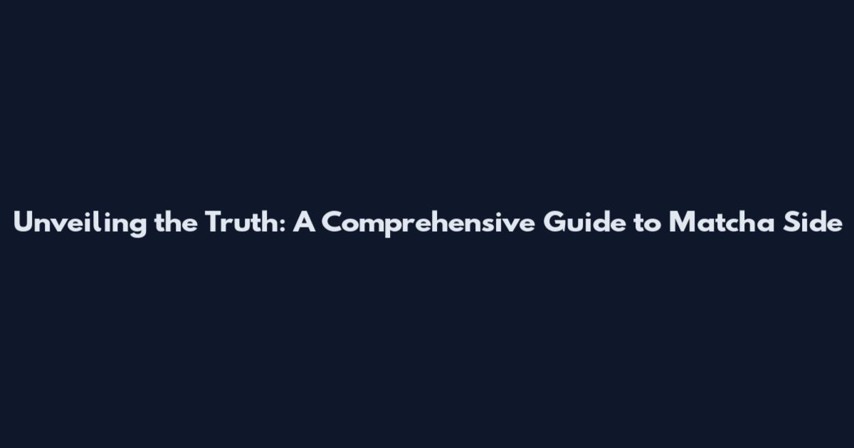 Unveiling the Truth: A Comprehensive Guide to Matcha Side