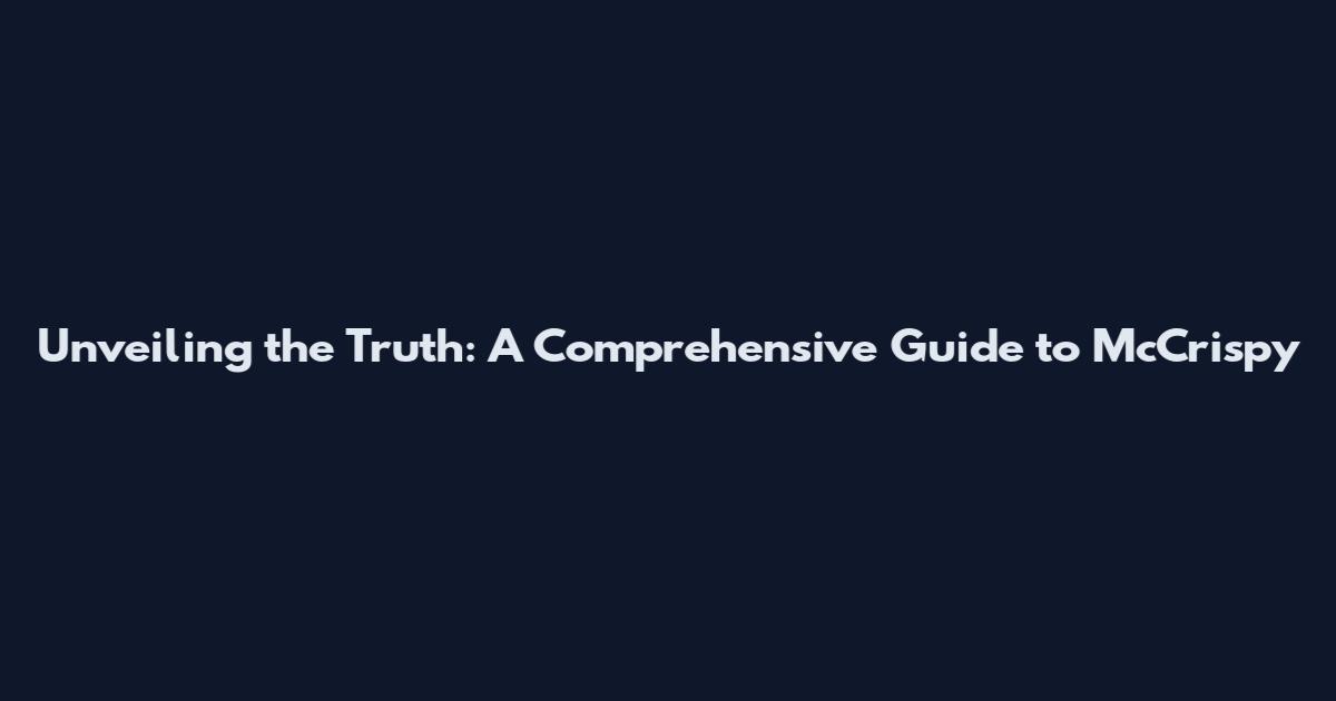 Unveiling the Truth: A Comprehensive Guide to McCrispy