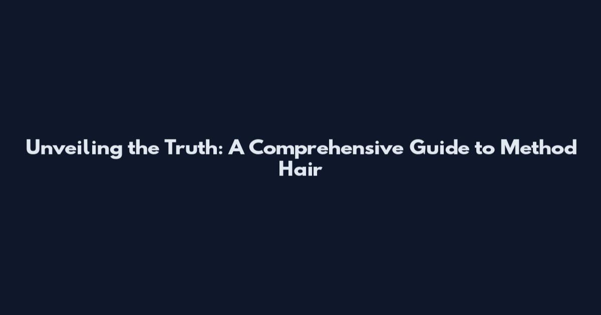 Unveiling the Truth: A Comprehensive Guide to Method Hair