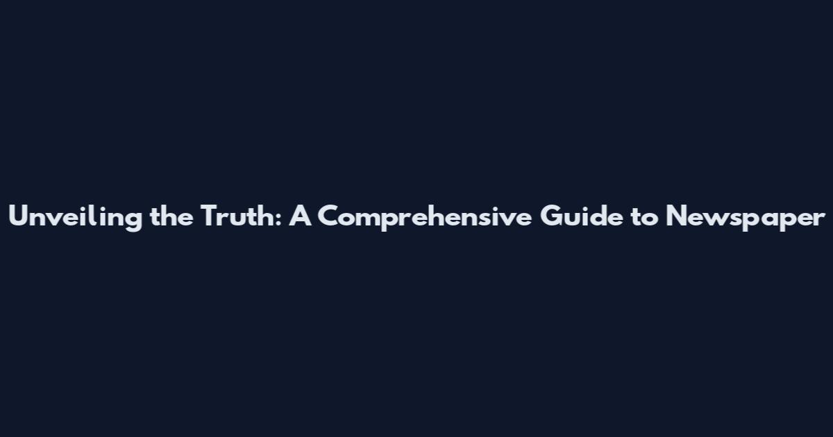 Unveiling the Truth: A Comprehensive Guide to Newspaper