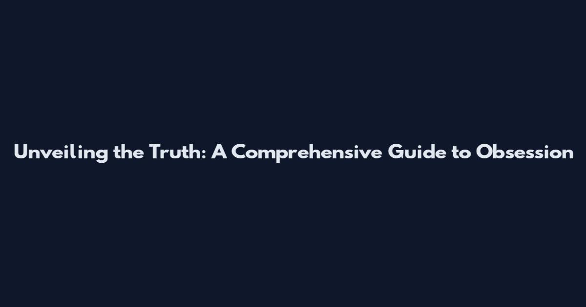 Unveiling the Truth: A Comprehensive Guide to Obsession