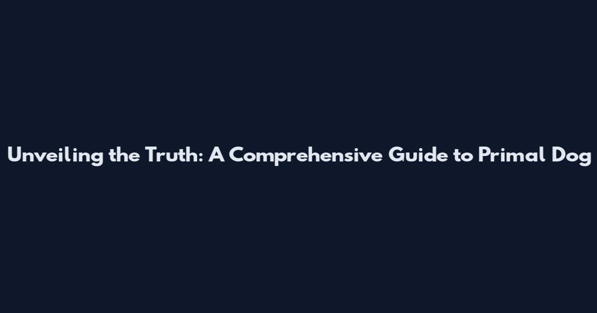 Unveiling the Truth: A Comprehensive Guide to Primal Dog