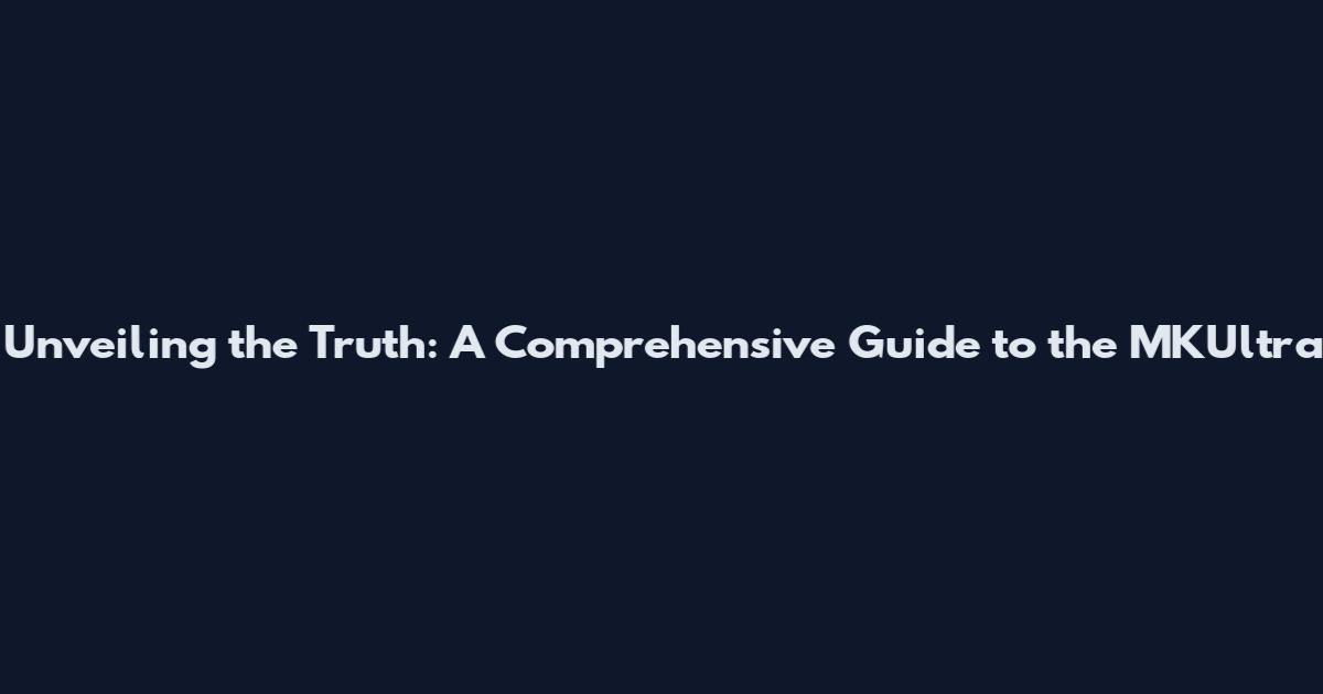 Unveiling the Truth: A Comprehensive Guide to the MKUltra