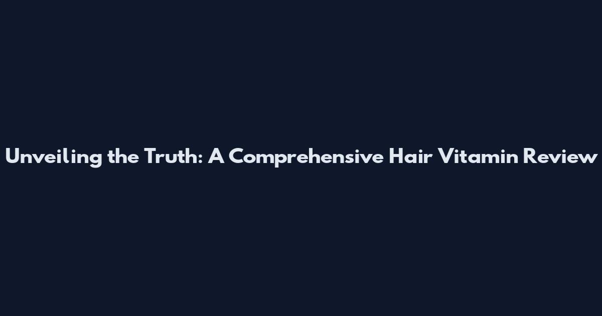 Unveiling the Truth: A Comprehensive Hair Vitamin Review