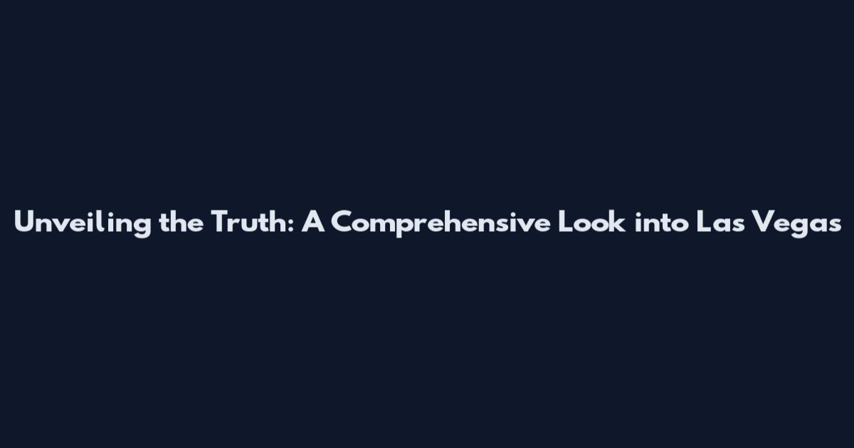 Unveiling the Truth: A Comprehensive Look into Las Vegas
