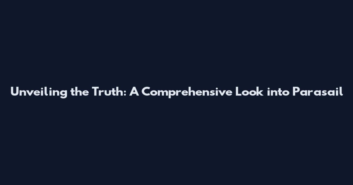 Unveiling the Truth: A Comprehensive Look into Parasail