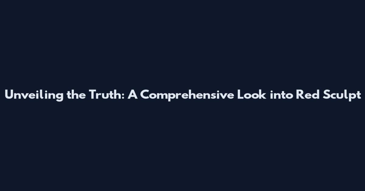 Unveiling the Truth: A Comprehensive Look into Red Sculpt