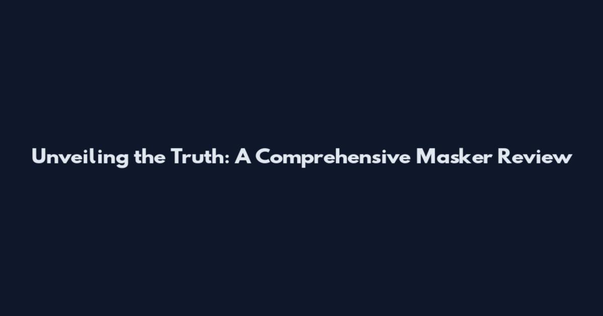 Unveiling the Truth: A Comprehensive Masker Review