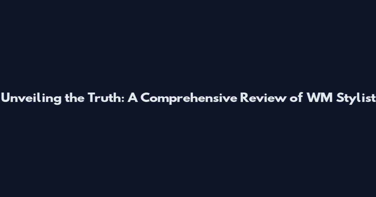 Unveiling the Truth: A Comprehensive Review of WM Stylist