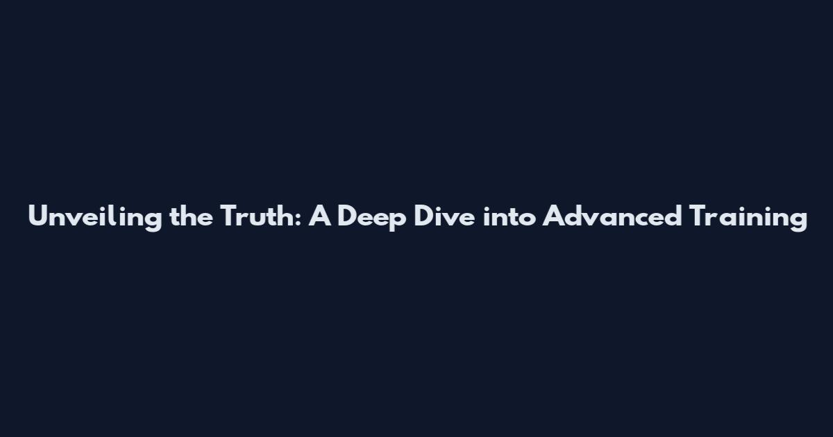 Unveiling the Truth: A Deep Dive into Advanced Training