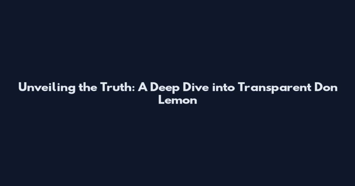 Unveiling the Truth: A Deep Dive into Transparent Don Lemon