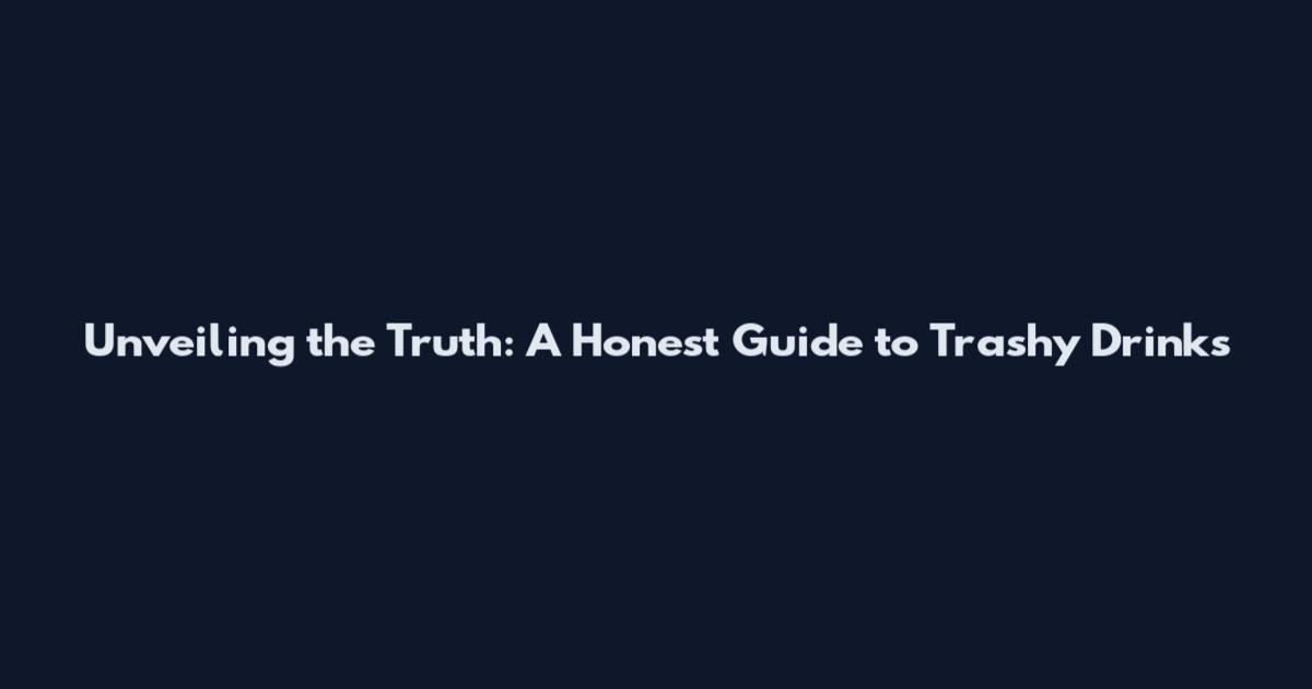 Unveiling the Truth: A Honest Guide to Trashy Drinks