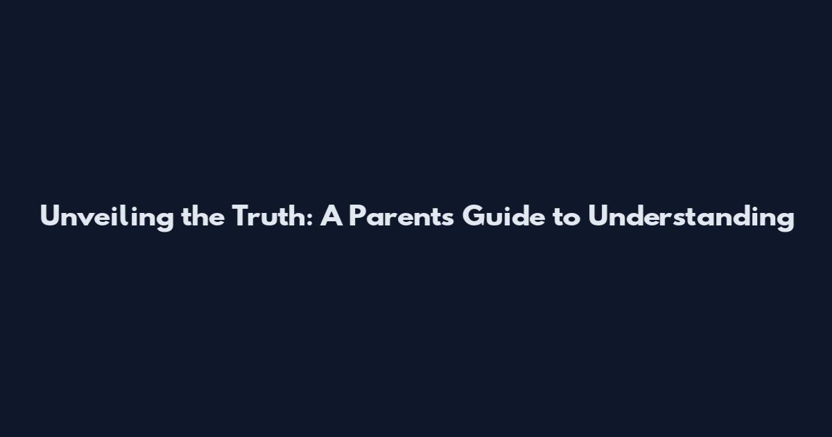 Unveiling the Truth: A Parent's Guide to Understanding