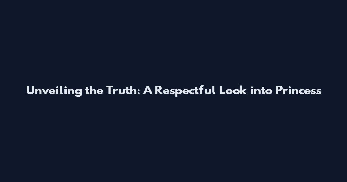 Unveiling the Truth: A Respectful Look into Princess