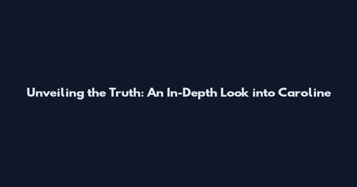 Unveiling the Truth: An In-Depth Look into Caroline