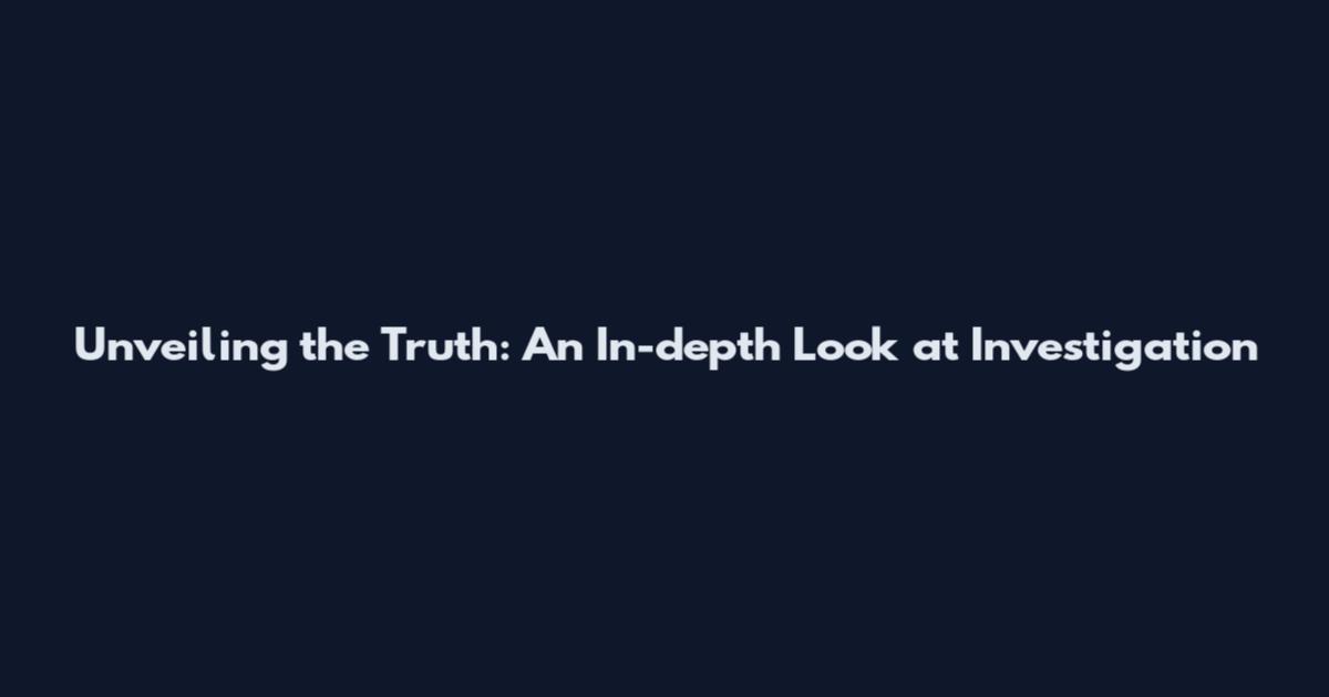 Unveiling the Truth: An In-depth Look at Investigation