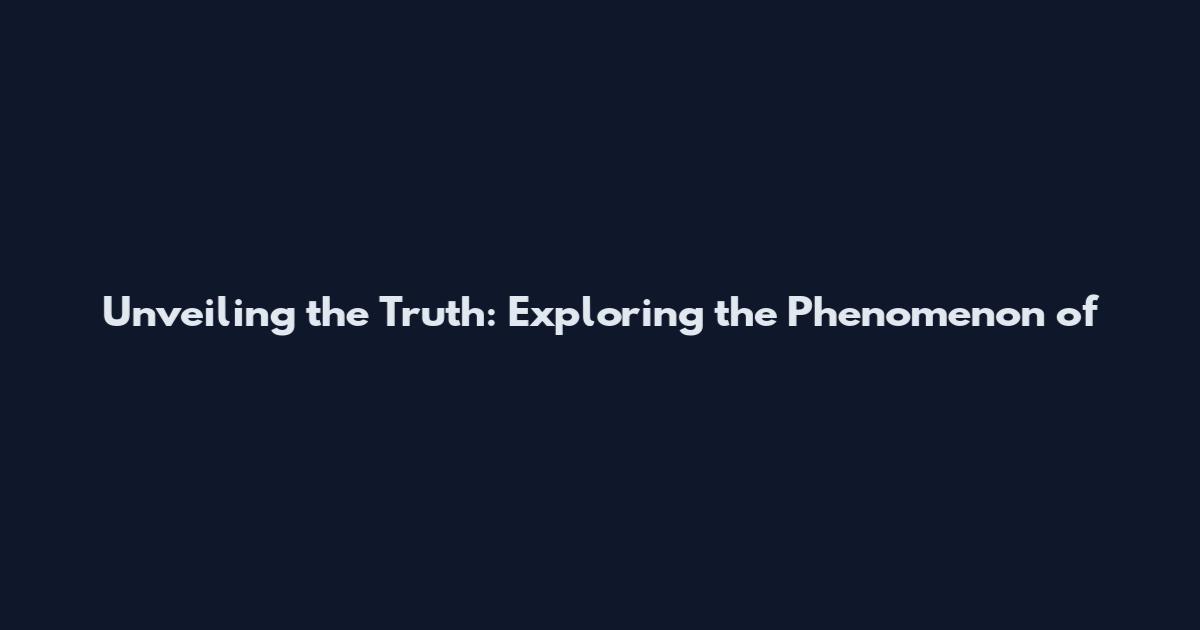 Unveiling the Truth: Exploring the Phenomenon of