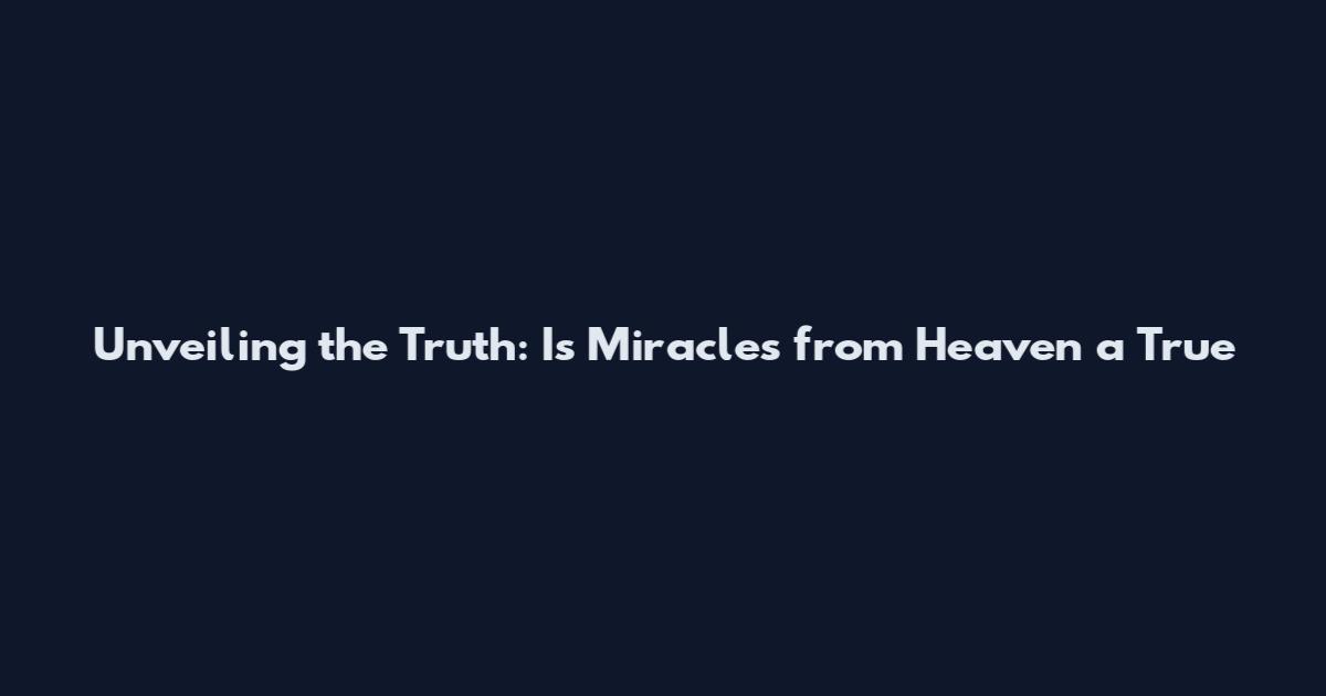 Unveiling the Truth: Is Miracles from Heaven a True
