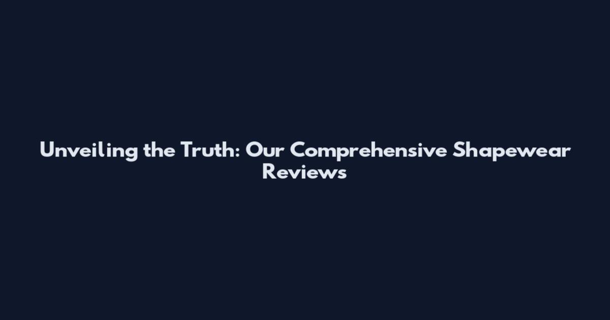 Unveiling the Truth: Our Comprehensive Shapewear Reviews