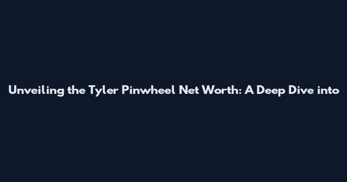 Unveiling the Tyler Pinwheel Net Worth: A Deep Dive into