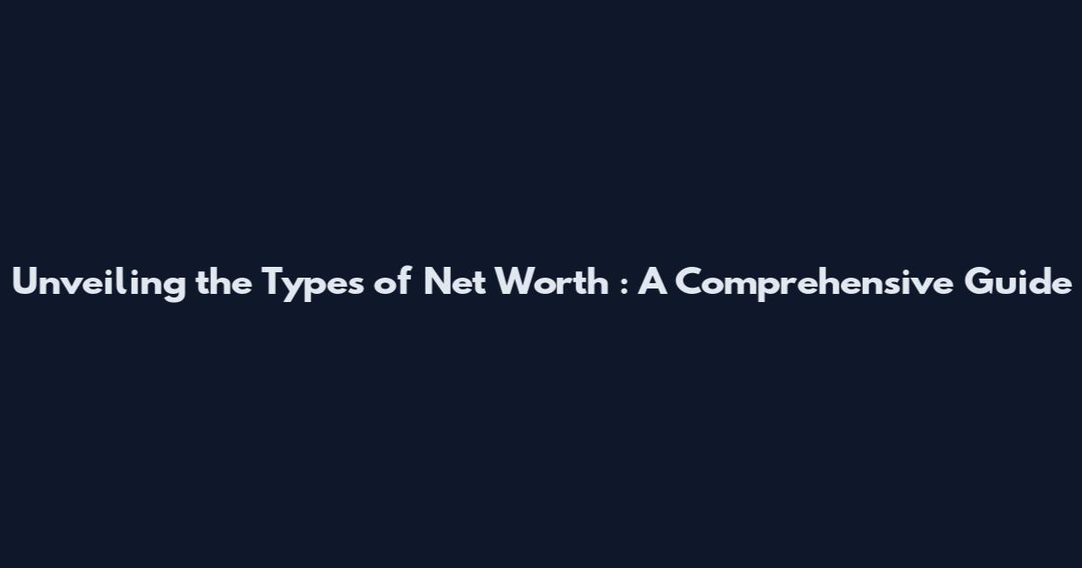 Unveiling the Types of Net Worth**: A Comprehensive Guide