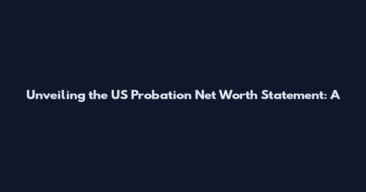 Unveiling the US Probation Net Worth Statement: A