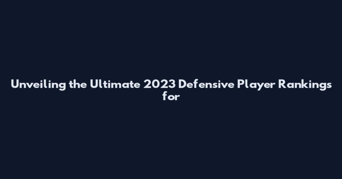 Unveiling the Ultimate 2023 Defensive Player Rankings for