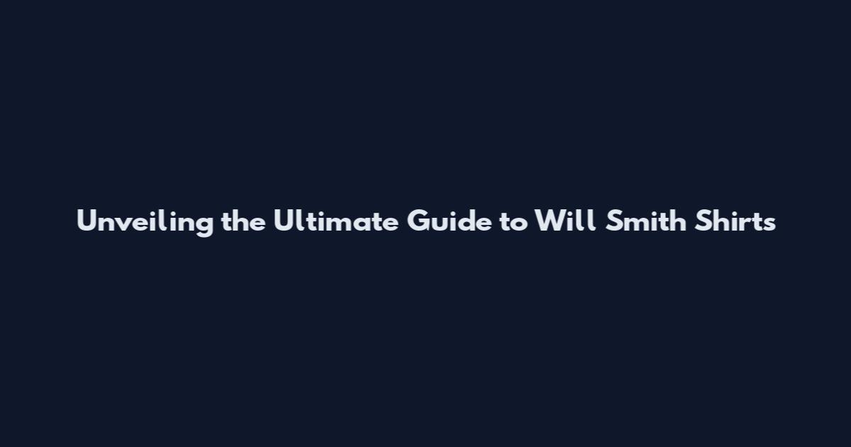 Unveiling the Ultimate Guide to Will Smith Shirts