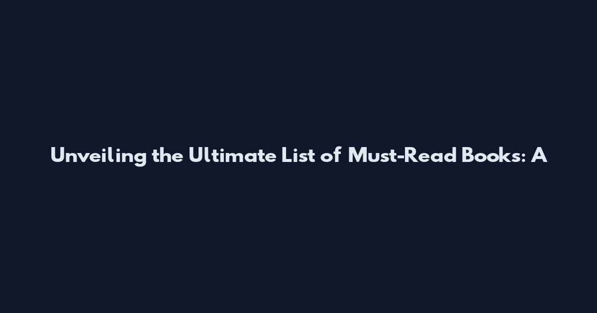 Unveiling the Ultimate List of Must-Read Books: A