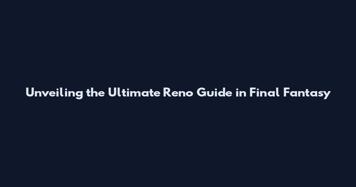 Unveiling the Ultimate Reno Guide in Final Fantasy