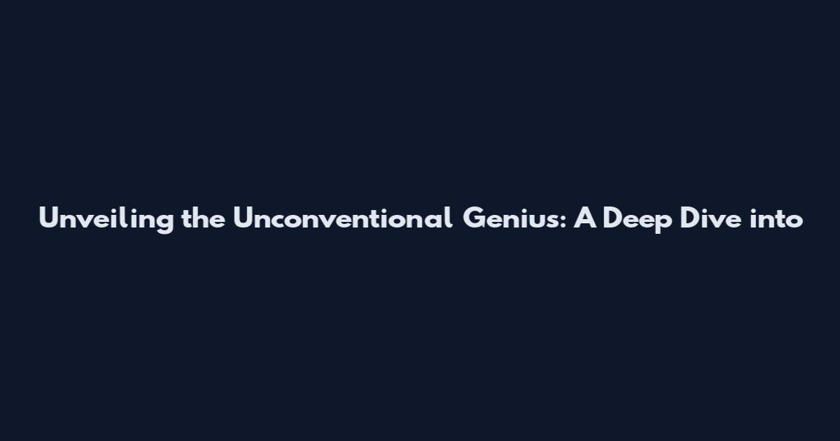 Unveiling the Unconventional Genius: A Deep Dive into