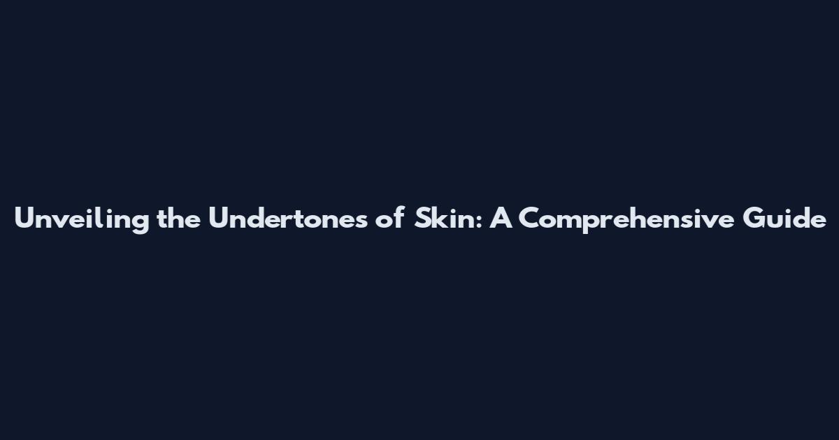 Unveiling the Undertones of Skin: A Comprehensive Guide