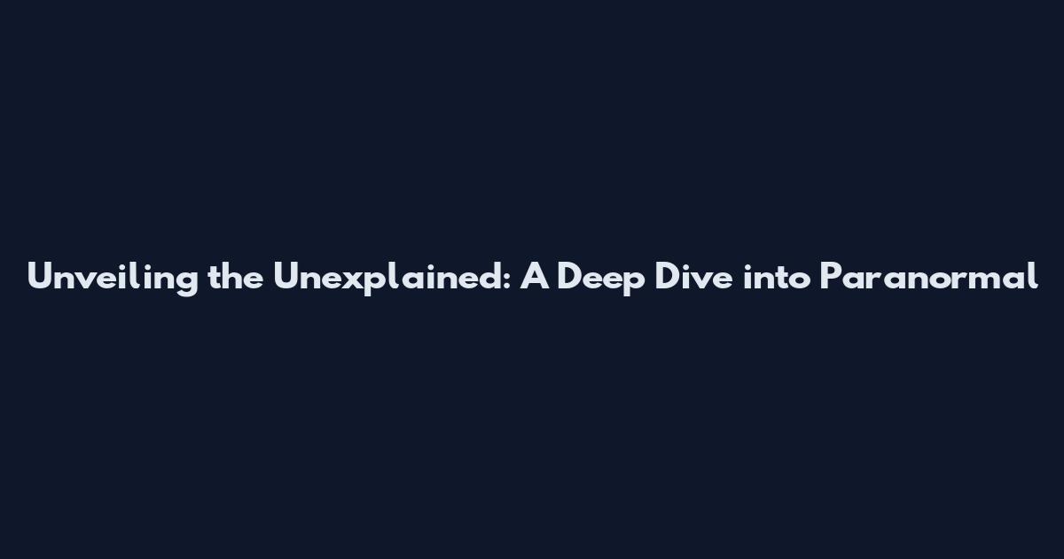 Unveiling the Unexplained: A Deep Dive into Paranormal