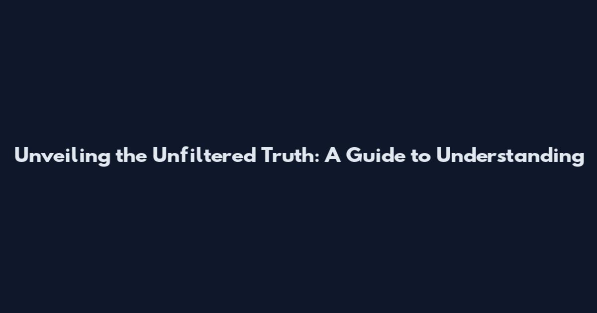 Unveiling the Unfiltered Truth: A Guide to Understanding