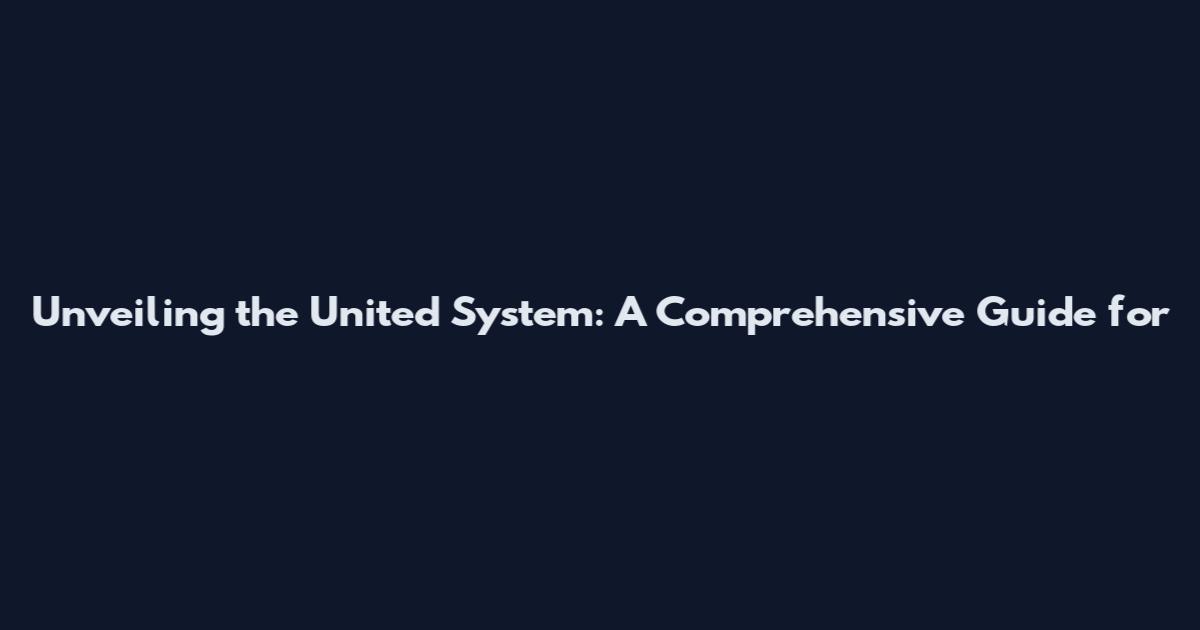 Unveiling the United System: A Comprehensive Guide for