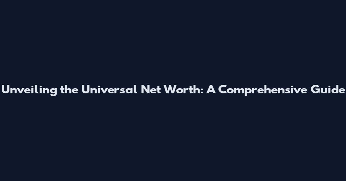 Unveiling the Universal Net Worth: A Comprehensive Guide