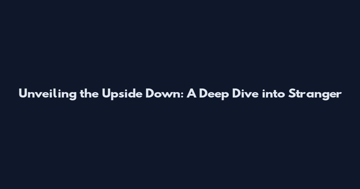 Unveiling the Upside Down: A Deep Dive into Stranger