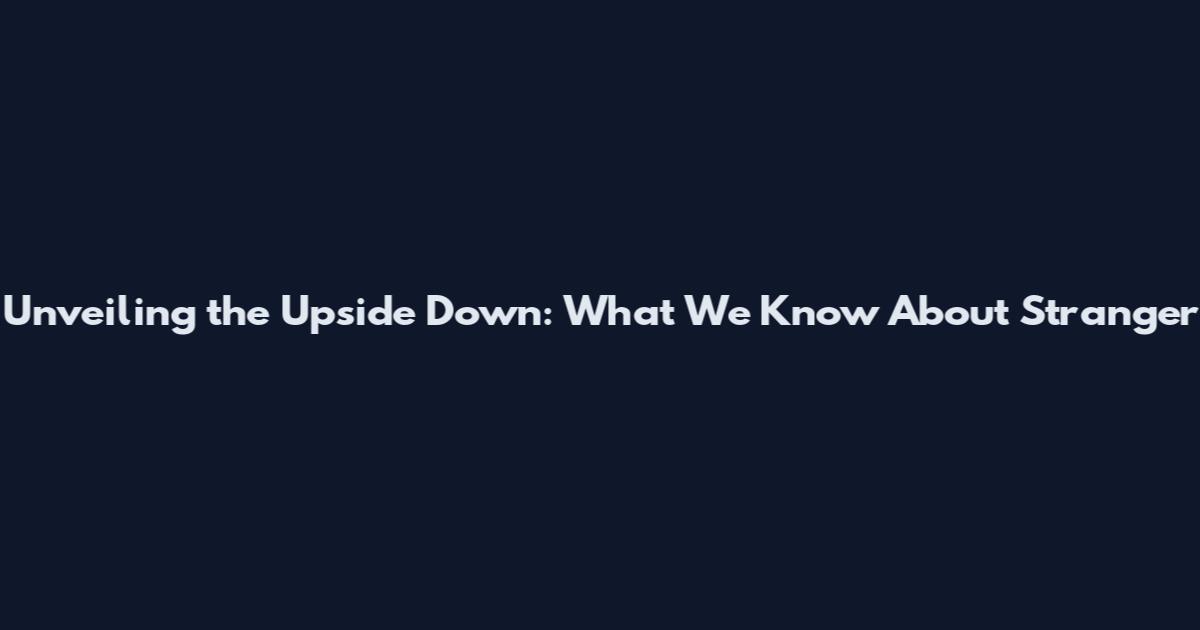 Unveiling the Upside Down: What We Know About Stranger