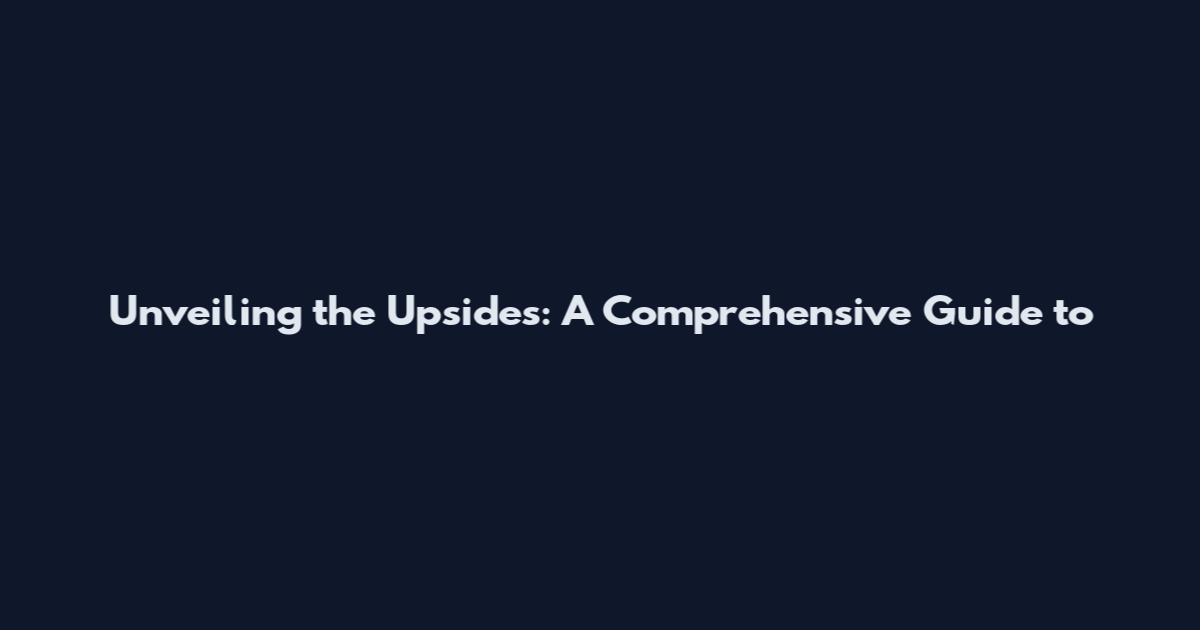 Unveiling the Upsides: A Comprehensive Guide to