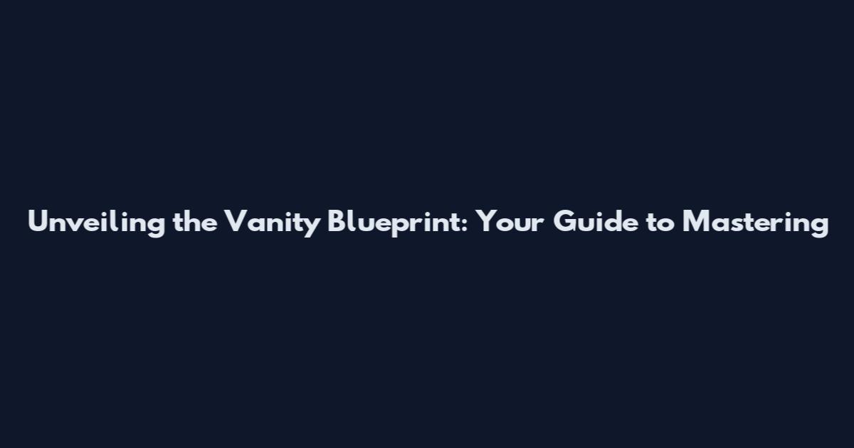 Unveiling the Vanity Blueprint: Your Guide to Mastering
