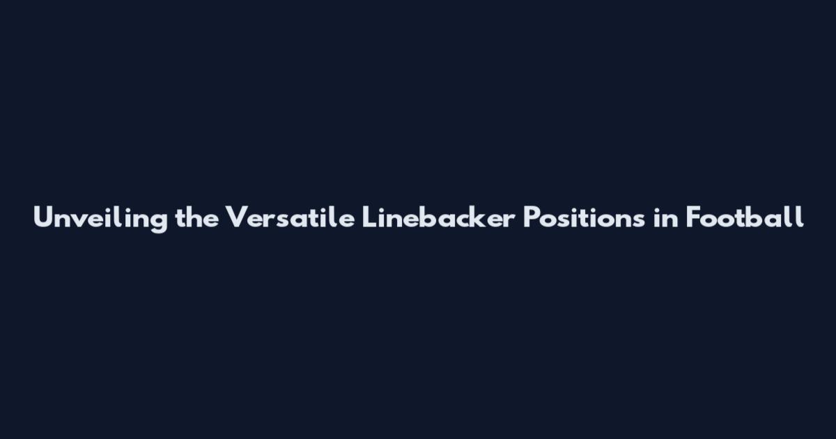 Unveiling the Versatile Linebacker Positions in Football